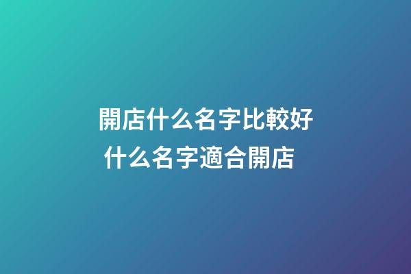 開店什么名字比較好 什么名字適合開店-第1張-店鋪起名-玄機(jī)派